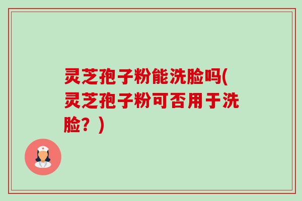灵芝孢子粉能洗脸吗(灵芝孢子粉可否用于洗脸?)-第1张图片-卓越灵芝孢子粉 灵芝孢子粉能洗脸吗(灵芝孢子粉可否用于洗脸?)-第1张图片-卓越灵芝孢子粉
