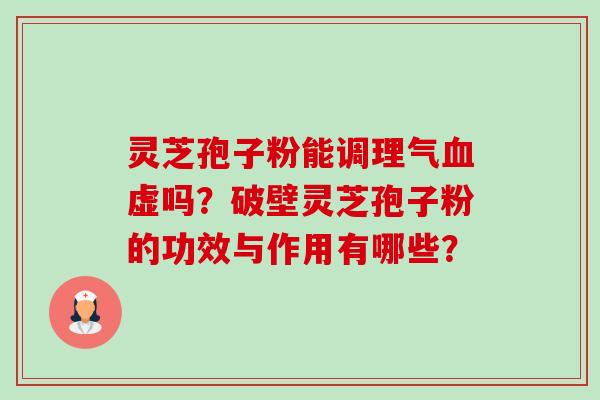 灵芝孢子粉能调理气血虚吗?破壁灵芝孢子粉的功效与作用有哪些?-第1张图片-卓越灵芝孢子粉 灵芝孢子粉能调理气血虚吗?破壁灵芝孢子粉的功效与作用有哪些?-第1张图片-卓越灵芝孢子粉