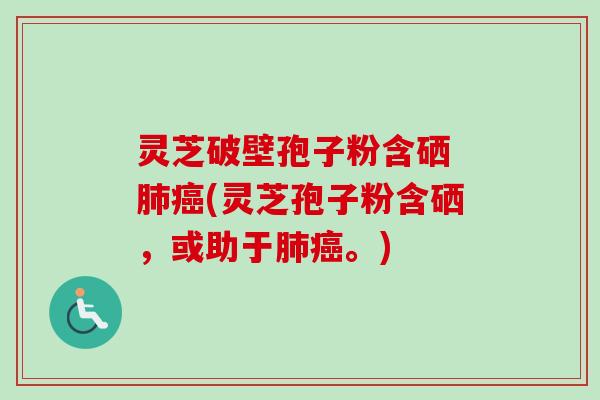 灵芝破壁孢子粉含硒 肺癌(灵芝孢子粉含硒，或助于肺癌。)-第1张图片-卓越灵芝孢子粉