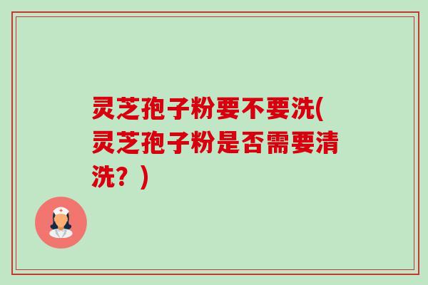 灵芝孢子粉要不要洗(灵芝孢子粉是否需要清洗?)-第1张图片-卓越灵芝孢子粉 灵芝孢子粉要不要洗(灵芝孢子粉是否需要清洗?)-第1张图片-卓越灵芝孢子粉