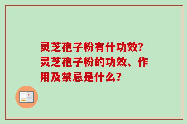 灵芝孢子粉有什功效?灵芝孢子粉的功效、作用及禁忌是什么?-第1张图片-卓越灵芝孢子粉 灵芝孢子粉有什功效?灵芝孢子粉的功效、作用及禁忌是什么?-第1张图片-卓越灵芝孢子粉