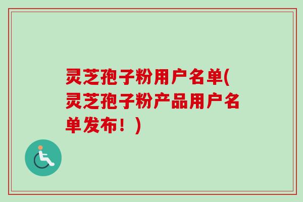 灵芝孢子粉用户名单(灵芝孢子粉产品用户名单发布!)-第1张图片-卓越灵芝孢子粉 灵芝孢子粉用户名单(灵芝孢子粉产品用户名单发布!)-第1张图片-卓越灵芝孢子粉