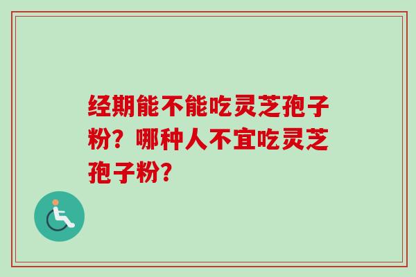 经期能不能吃灵芝孢子粉?哪种人不宜吃灵芝孢子粉?-第1张图片-卓越灵芝孢子粉 经期能不能吃灵芝孢子粉?哪种人不宜吃灵芝孢子粉?-第1张图片-卓越灵芝孢子粉