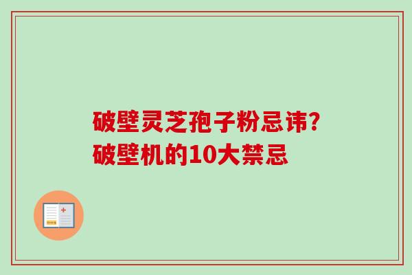 破壁灵芝孢子粉忌讳?破壁机的10大禁忌-第1张图片-卓越灵芝孢子粉 破壁灵芝孢子粉忌讳?破壁机的10大禁忌-第1张图片-卓越灵芝孢子粉
