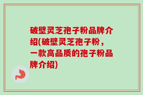 破壁灵芝孢子粉品牌介绍(破壁灵芝孢子粉,一款高品质的孢子粉品牌介绍)-第1张图片-卓越灵芝孢子粉 破壁灵芝孢子粉品牌介绍(破壁灵芝孢子粉,一款高品质的孢子粉品牌介绍)-第1张图片-卓越灵芝孢子粉