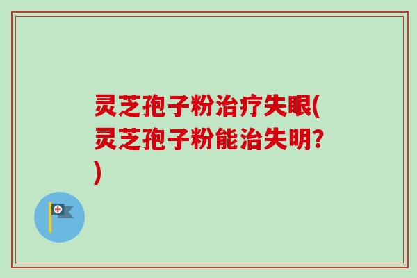 灵芝孢子粉治疗失眼(灵芝孢子粉能治失明?)-第1张图片-卓越灵芝孢子粉 灵芝孢子粉治疗失眼(灵芝孢子粉能治失明?)-第1张图片-卓越灵芝孢子粉