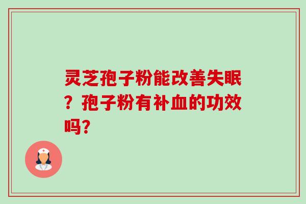 灵芝孢子粉能改善失眠?孢子粉有补血的功效吗?-第1张图片-卓越灵芝孢子粉 灵芝孢子粉能改善失眠?孢子粉有补血的功效吗?-第1张图片-卓越灵芝孢子粉