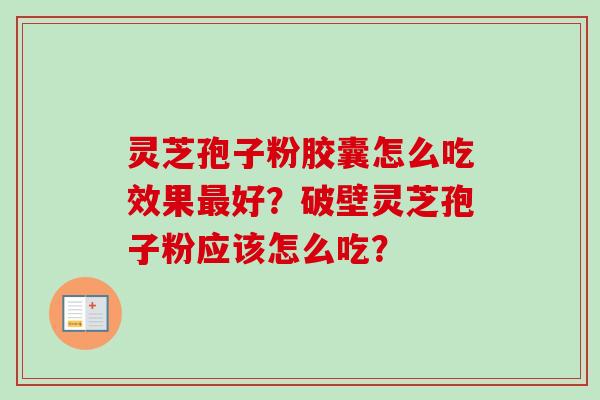 灵芝孢子粉胶囊怎么吃效果最好?破壁灵芝孢子粉应该怎么吃?-第1张图片-卓越灵芝孢子粉 灵芝孢子粉胶囊怎么吃效果最好?破壁灵芝孢子粉应该怎么吃?-第1张图片-卓越灵芝孢子粉