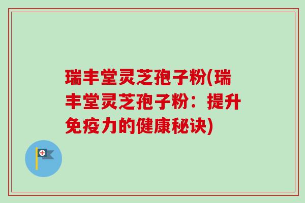 瑞丰堂灵芝孢子粉(瑞丰堂灵芝孢子粉：提升免疫力的健康秘诀)-第1张图片-卓越灵芝孢子粉