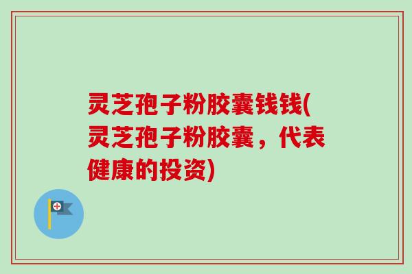 灵芝孢子粉胶囊钱钱(灵芝孢子粉胶囊,代表健康的投资)-第1张图片-卓越灵芝孢子粉 灵芝孢子粉胶囊钱钱(灵芝孢子粉胶囊,代表健康的投资)-第1张图片-卓越灵芝孢子粉