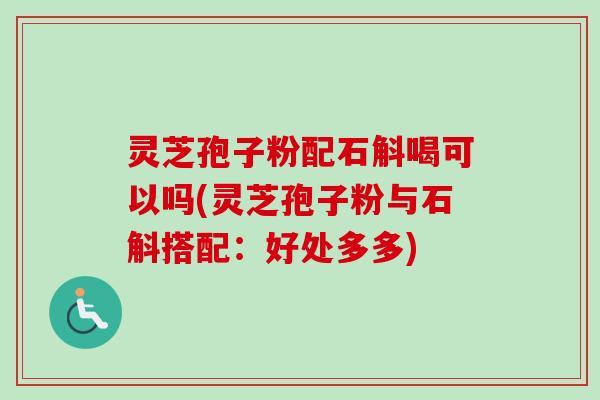 灵芝孢子粉配石斛喝可以吗(灵芝孢子粉与石斛搭配:好处多多)-第1张图片-卓越灵芝孢子粉 灵芝孢子粉配石斛喝可以吗(灵芝孢子粉与石斛搭配:好处多多)-第1张图片-卓越灵芝孢子粉
