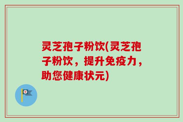 灵芝孢子粉饮(灵芝孢子粉饮,提升免疫力,助您健康状元)-第1张图片-卓越灵芝孢子粉 灵芝孢子粉饮(灵芝孢子粉饮,提升免疫力,助您健康状元)-第1张图片-卓越灵芝孢子粉