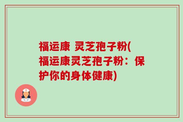 福运康 灵芝孢子粉(福运康灵芝孢子粉:保护你的身体健康)-第1张图片-卓越灵芝孢子粉 福运康 灵芝孢子粉(福运康灵芝孢子粉:保护你的身体健康)-第1张图片-卓越灵芝孢子粉