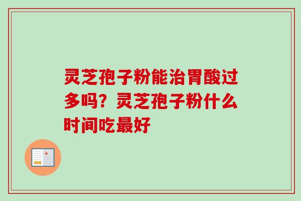 灵芝孢子粉能治胃酸过多吗?灵芝孢子粉什么时间吃最好-第1张图片-卓越灵芝孢子粉 灵芝孢子粉能治胃酸过多吗?灵芝孢子粉什么时间吃最好-第1张图片-卓越灵芝孢子粉