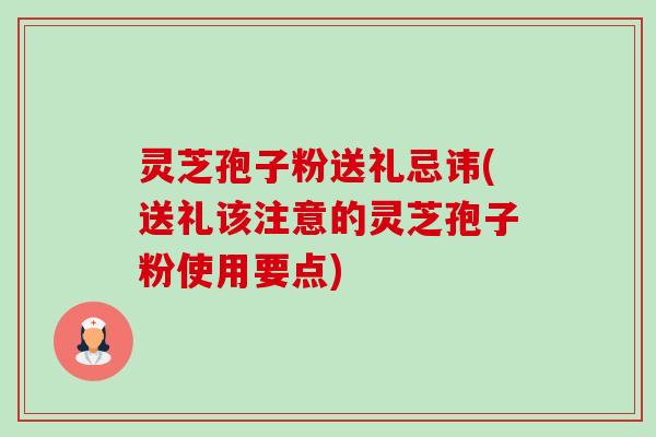 灵芝孢子粉送礼忌讳(送礼该注意的灵芝孢子粉使用要点)-第1张图片-卓越灵芝孢子粉