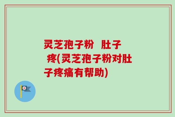 灵芝孢子粉 肚子 疼(灵芝孢子粉对肚子疼痛有帮助)-第1张图片-卓越灵芝孢子粉 灵芝孢子粉 肚子 疼(灵芝孢子粉对肚子疼痛有帮助)-第1张图片-卓越灵芝孢子粉