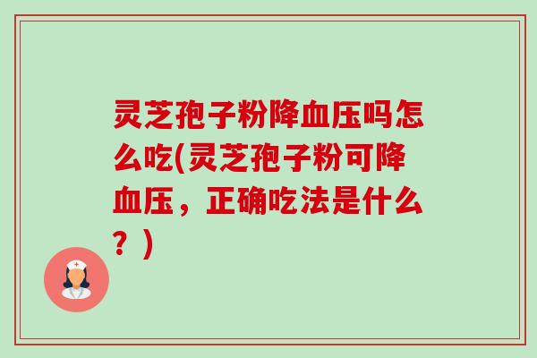 灵芝孢子粉降血压吗怎么吃(灵芝孢子粉可降血压,正确吃法是什么?)-第1张图片-卓越灵芝孢子粉 灵芝孢子粉降血压吗怎么吃(灵芝孢子粉可降血压,正确吃法是什么?)-第1张图片-卓越灵芝孢子粉