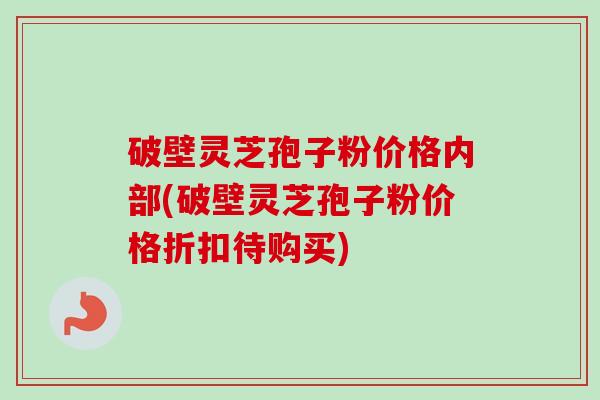 破壁灵芝孢子粉价格内部(破壁灵芝孢子粉价格折扣待购买)-第1张图片-卓越灵芝孢子粉 破壁灵芝孢子粉价格内部(破壁灵芝孢子粉价格折扣待购买)-第1张图片-卓越灵芝孢子粉