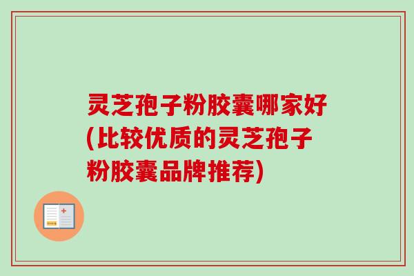 灵芝孢子粉胶囊哪家好(比较优质的灵芝孢子粉胶囊品牌推荐)-第1张图片-卓越灵芝孢子粉