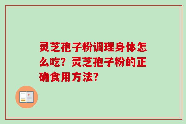 灵芝孢子粉调理身体怎么吃？灵芝孢子粉的正确食用方法？-第1张图片-卓越灵芝孢子粉
