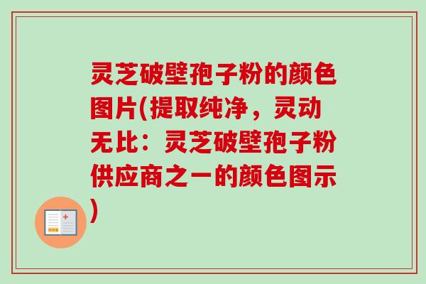灵芝破壁孢子粉的颜色图片(提取纯净,灵动无比:灵芝破壁孢子粉供应商之一的颜色图示)-第1张图片-卓越灵芝孢子粉 灵芝破壁孢子粉的颜色图片(提取纯净,灵动无比:灵芝破壁孢子粉供应商之一的颜色图示)-第1张图片-卓越灵芝孢子粉