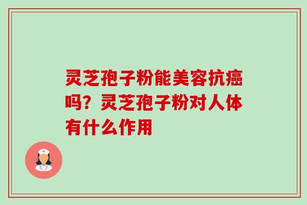 灵芝孢子粉能美容抗癌吗?灵芝孢子粉对人体有什么作用-第1张图片-卓越灵芝孢子粉 灵芝孢子粉能美容抗癌吗?灵芝孢子粉对人体有什么作用-第1张图片-卓越灵芝孢子粉