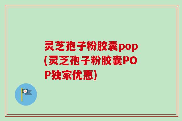 灵芝孢子粉胶囊pop(灵芝孢子粉胶囊POP独家优惠)-第1张图片-卓越灵芝孢子粉 灵芝孢子粉胶囊pop(灵芝孢子粉胶囊POP独家优惠)-第1张图片-卓越灵芝孢子粉