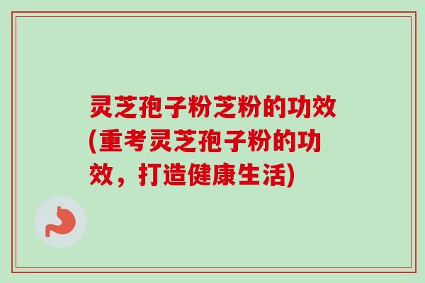 灵芝孢子粉芝粉的功效(重考灵芝孢子粉的功效,打造健康生活)-第1张图片-卓越灵芝孢子粉 灵芝孢子粉芝粉的功效(重考灵芝孢子粉的功效,打造健康生活)-第1张图片-卓越灵芝孢子粉