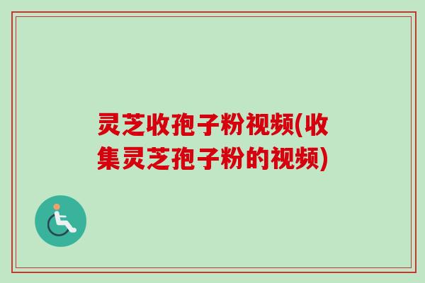 灵芝收孢子粉视频(收集灵芝孢子粉的视频)-第1张图片-卓越灵芝孢子粉 灵芝收孢子粉视频(收集灵芝孢子粉的视频)-第1张图片-卓越灵芝孢子粉