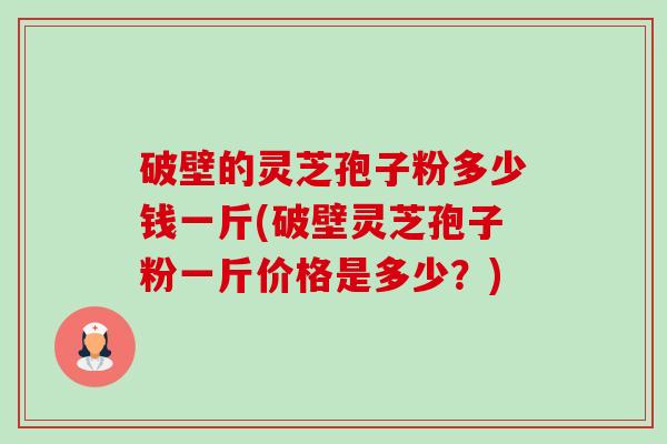 破壁的灵芝孢子粉多少钱一斤(破壁灵芝孢子粉一斤价格是多少?)-第1张图片-卓越灵芝孢子粉 破壁的灵芝孢子粉多少钱一斤(破壁灵芝孢子粉一斤价格是多少?)-第1张图片-卓越灵芝孢子粉