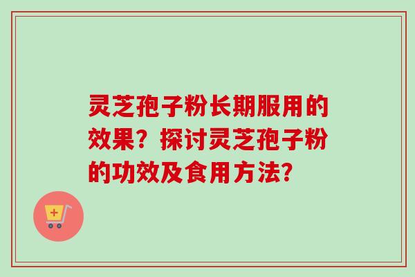 灵芝孢子粉长期服用的效果?探讨灵芝孢子粉的功效及食用方法?-第1张图片-卓越灵芝孢子粉 灵芝孢子粉长期服用的效果?探讨灵芝孢子粉的功效及食用方法?-第1张图片-卓越灵芝孢子粉