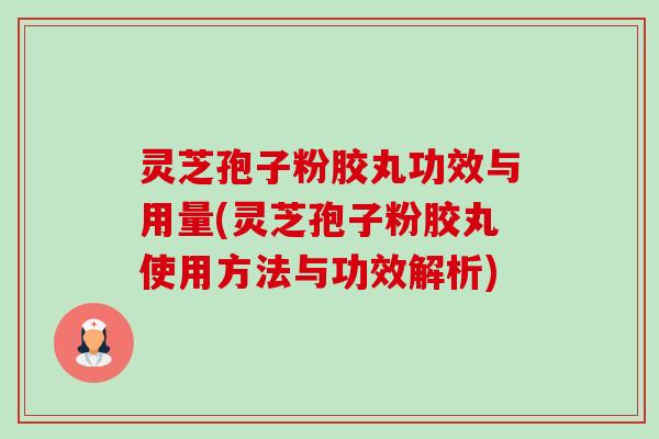 灵芝孢子粉胶丸功效与用量(灵芝孢子粉胶丸使用方法与功效解析)-第1张图片-卓越灵芝孢子粉 灵芝孢子粉胶丸功效与用量(灵芝孢子粉胶丸使用方法与功效解析)-第1张图片-卓越灵芝孢子粉