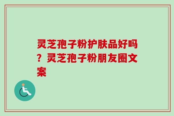灵芝孢子粉护肤品好吗?灵芝孢子粉朋友圈文案-第1张图片-卓越灵芝孢子粉 灵芝孢子粉护肤品好吗?灵芝孢子粉朋友圈文案-第1张图片-卓越灵芝孢子粉