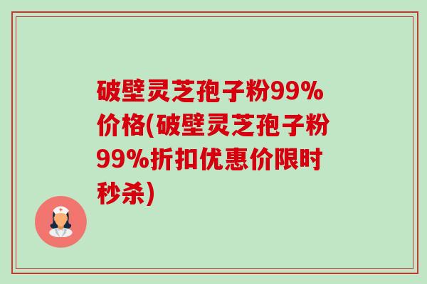 破壁灵芝孢子粉99%价格(破壁灵芝孢子粉99%折扣优惠价限时秒杀)-第1张图片-卓越灵芝孢子粉 破壁灵芝孢子粉99%价格(破壁灵芝孢子粉99%折扣优惠价限时秒杀)-第1张图片-卓越灵芝孢子粉
