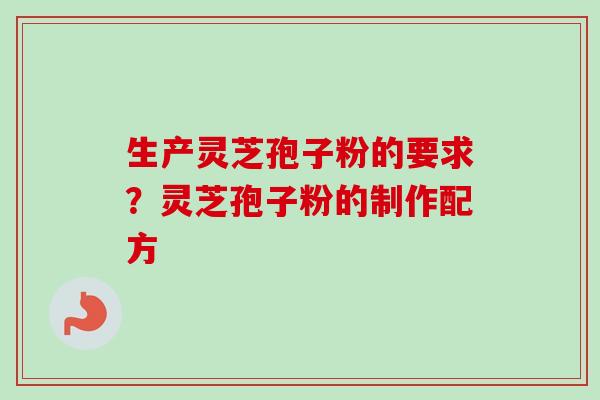 生产灵芝孢子粉的要求?灵芝孢子粉的制作配方-第1张图片-卓越灵芝孢子粉 生产灵芝孢子粉的要求?灵芝孢子粉的制作配方-第1张图片-卓越灵芝孢子粉