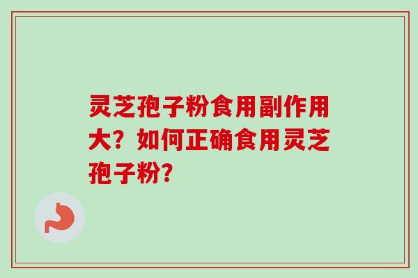 灵芝孢子粉食用副作用大？如何正确食用灵芝孢子粉？-第1张图片-卓越灵芝孢子粉