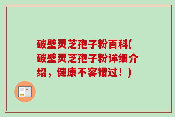 破壁灵芝孢子粉百科(破壁灵芝孢子粉详细介绍，健康不容错过！)-第1张图片-卓越灵芝孢子粉