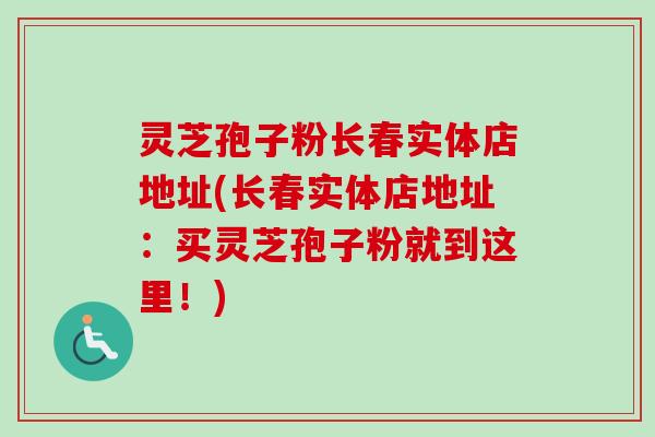 灵芝孢子粉长春实体店地址(长春实体店地址:买灵芝孢子粉就到这里!)-第1张图片-卓越灵芝孢子粉 灵芝孢子粉长春实体店地址(长春实体店地址:买灵芝孢子粉就到这里!)-第1张图片-卓越灵芝孢子粉
