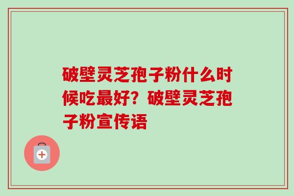 破壁灵芝孢子粉什么时候吃最好?破壁灵芝孢子粉宣传语-第1张图片-卓越灵芝孢子粉 破壁灵芝孢子粉什么时候吃最好?破壁灵芝孢子粉宣传语-第1张图片-卓越灵芝孢子粉