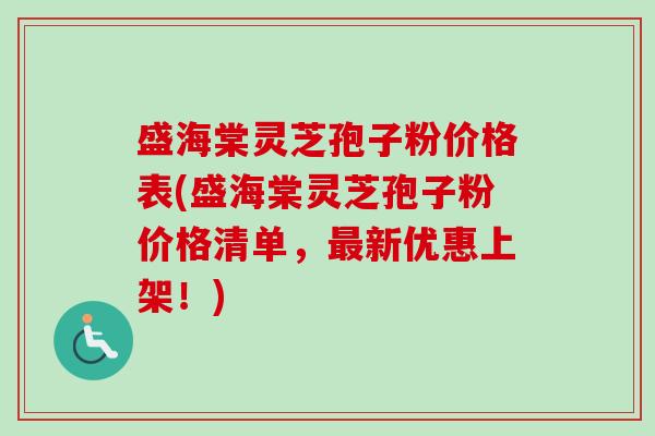 盛海棠灵芝孢子粉价格表(盛海棠灵芝孢子粉价格清单,最新优惠上架!)-第1张图片-卓越灵芝孢子粉 盛海棠灵芝孢子粉价格表(盛海棠灵芝孢子粉价格清单,最新优惠上架!)-第1张图片-卓越灵芝孢子粉
