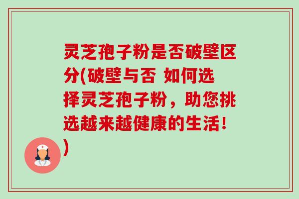 灵芝孢子粉是否破壁区分(破壁与否 如何选择灵芝孢子粉,助您挑选越来越健康的生活!)-第1张图片-卓越灵芝孢子粉 灵芝孢子粉是否破壁区分(破壁与否 如何选择灵芝孢子粉,助您挑选越来越健康的生活!)-第1张图片-卓越灵芝孢子粉