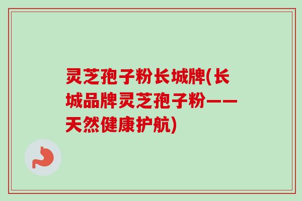 灵芝孢子粉长城牌(长城品牌灵芝孢子粉——天然健康护航)-第1张图片-卓越灵芝孢子粉 灵芝孢子粉长城牌(长城品牌灵芝孢子粉——天然健康护航)-第1张图片-卓越灵芝孢子粉