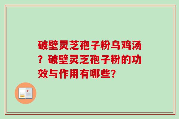 破壁灵芝孢子粉乌鸡汤?破壁灵芝孢子粉的功效与作用有哪些?-第1张图片-卓越灵芝孢子粉 破壁灵芝孢子粉乌鸡汤?破壁灵芝孢子粉的功效与作用有哪些?-第1张图片-卓越灵芝孢子粉