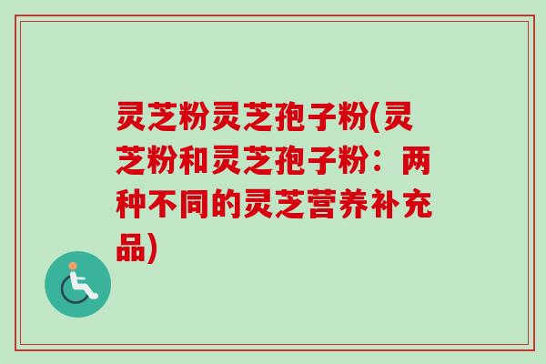 灵芝粉灵芝孢子粉(灵芝粉和灵芝孢子粉:两种不同的灵芝营养补充品)-第1张图片-卓越灵芝孢子粉 灵芝粉灵芝孢子粉(灵芝粉和灵芝孢子粉:两种不同的灵芝营养补充品)-第1张图片-卓越灵芝孢子粉