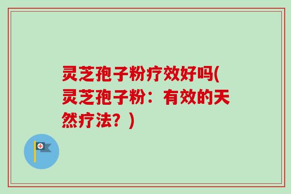 灵芝孢子粉疗效好吗(灵芝孢子粉：有效的天然疗法？)-第1张图片-卓越灵芝孢子粉