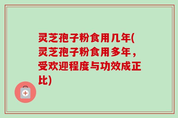 灵芝孢子粉食用几年(灵芝孢子粉食用多年，受欢迎程度与功效成正比)-第1张图片-卓越灵芝孢子粉