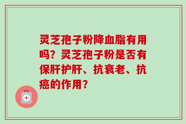 灵芝孢子粉降血脂有用吗?灵芝孢子粉是否有保肝护肝、抗衰老、抗癌的作用?-第1张图片-卓越灵芝孢子粉 灵芝孢子粉降血脂有用吗?灵芝孢子粉是否有保肝护肝、抗衰老、抗癌的作用?-第1张图片-卓越灵芝孢子粉