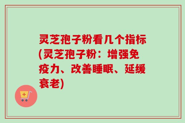 灵芝孢子粉看几个指标(灵芝孢子粉:增强免疫力、改善睡眠、延缓衰老)-第1张图片-卓越灵芝孢子粉 灵芝孢子粉看几个指标(灵芝孢子粉:增强免疫力、改善睡眠、延缓衰老)-第1张图片-卓越灵芝孢子粉