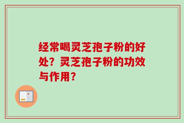 经常喝灵芝孢子粉的好处?灵芝孢子粉的功效与作用?-第1张图片-卓越灵芝孢子粉 经常喝灵芝孢子粉的好处?灵芝孢子粉的功效与作用?-第1张图片-卓越灵芝孢子粉