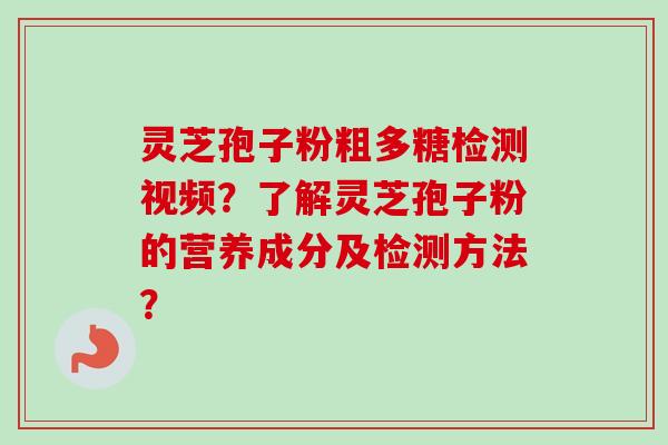 灵芝孢子粉粗多糖检测视频？了解灵芝孢子粉的营养成分及检测方法？-第1张图片-卓越灵芝孢子粉